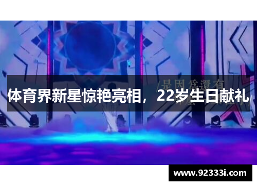 体育界新星惊艳亮相，22岁生日献礼