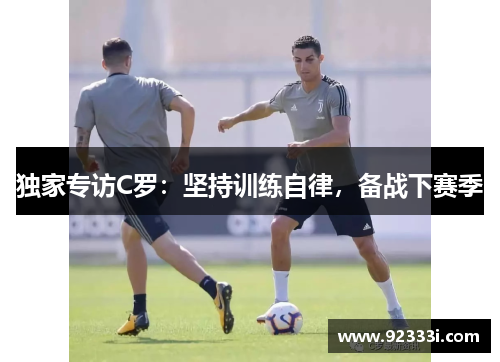 独家专访C罗：坚持训练自律，备战下赛季